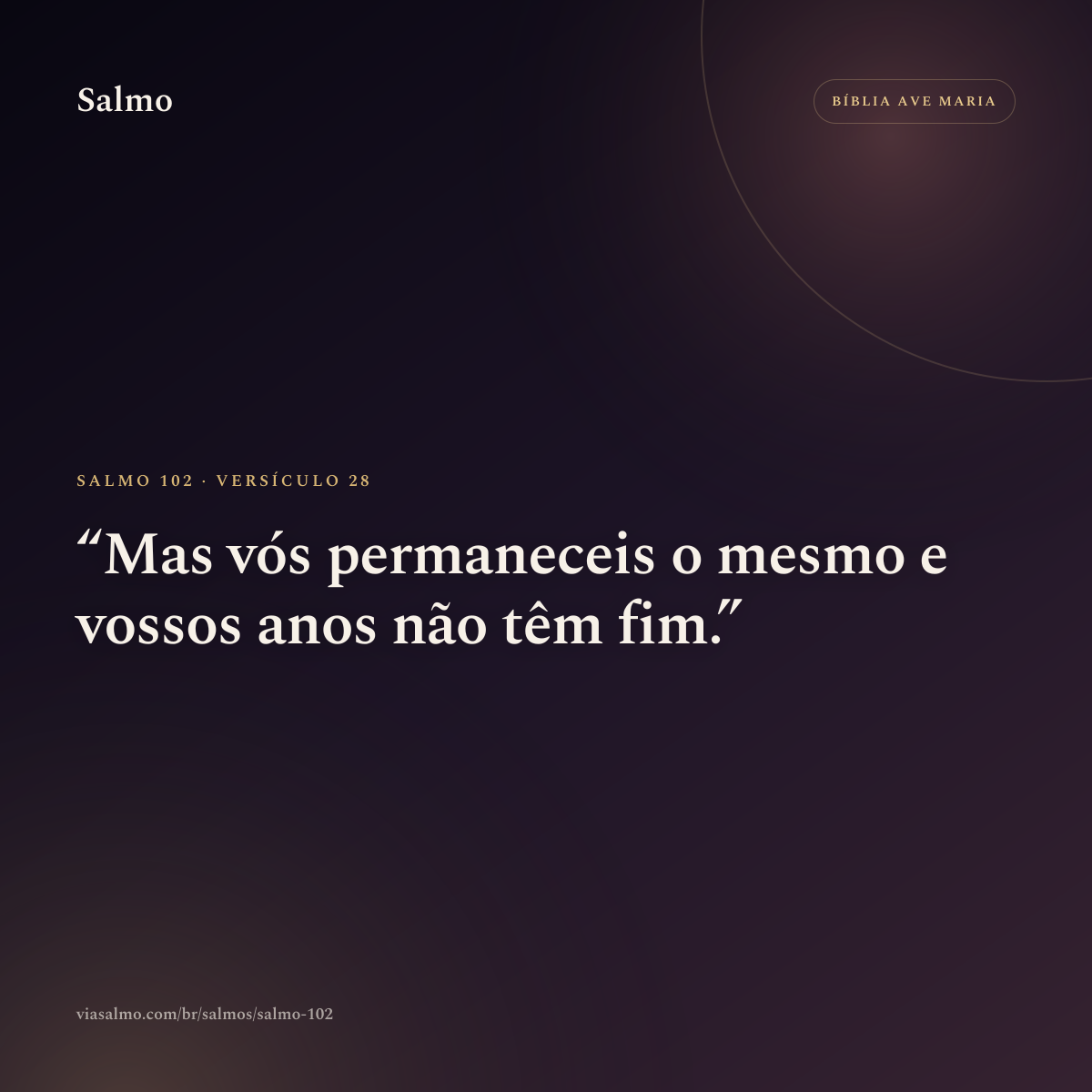 Salmo 102, versículo 28: Mas vós permaneceis o mesmo e vossos anos não têm fim.