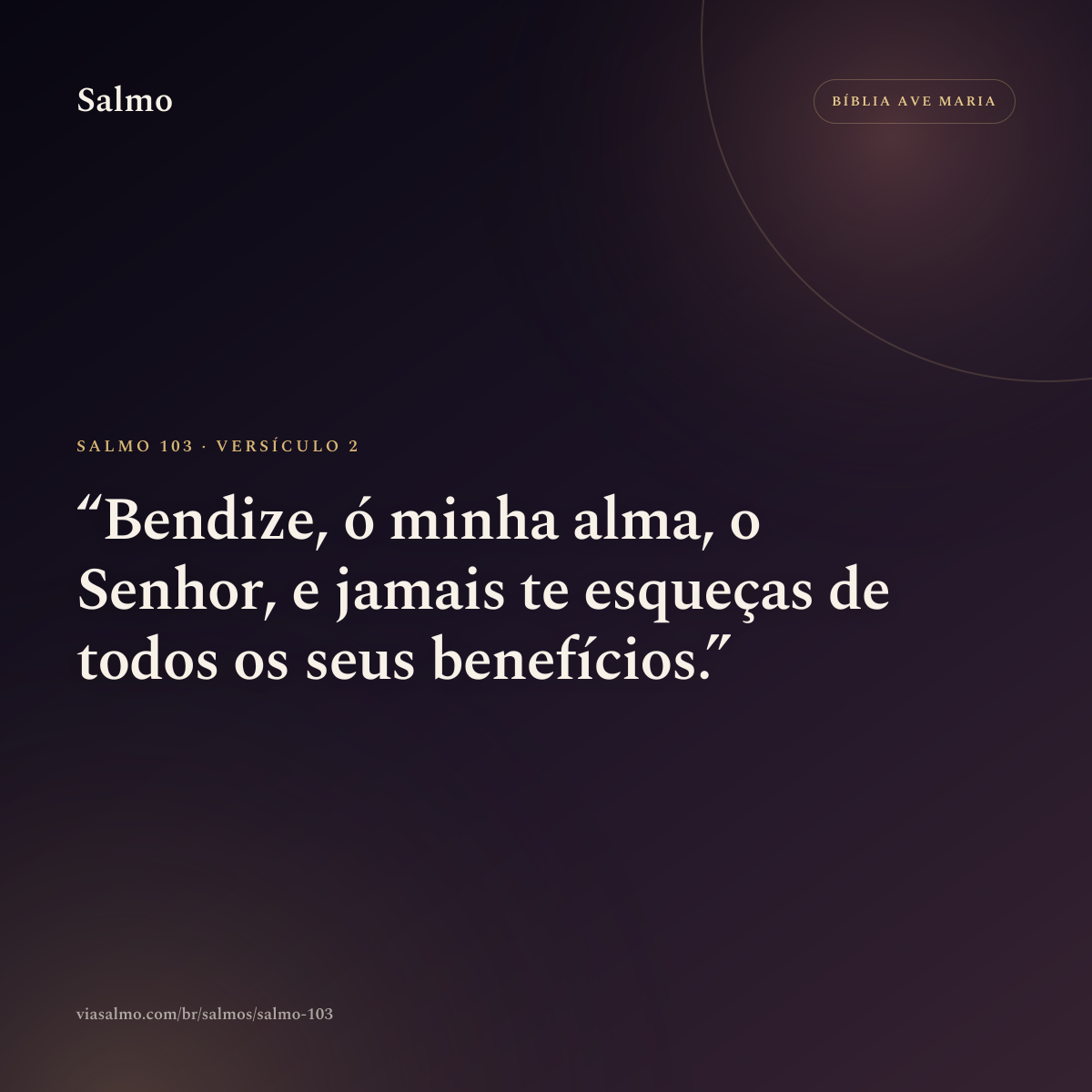 Salmo 103, versículo 2: Bendize, ó minha alma, o Senhor, e jamais te esqueças de todos os seus benefícios.