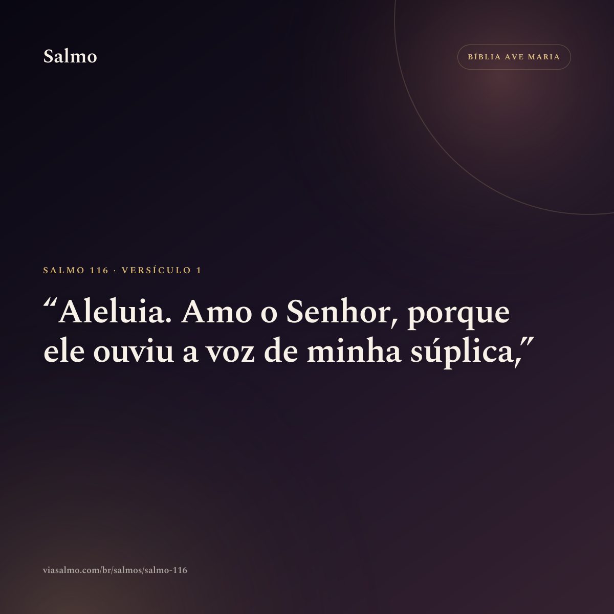 Salmo 116, versículo 1: Aleluia. Amo o Senhor, porque ele ouviu a voz de minha súplica,