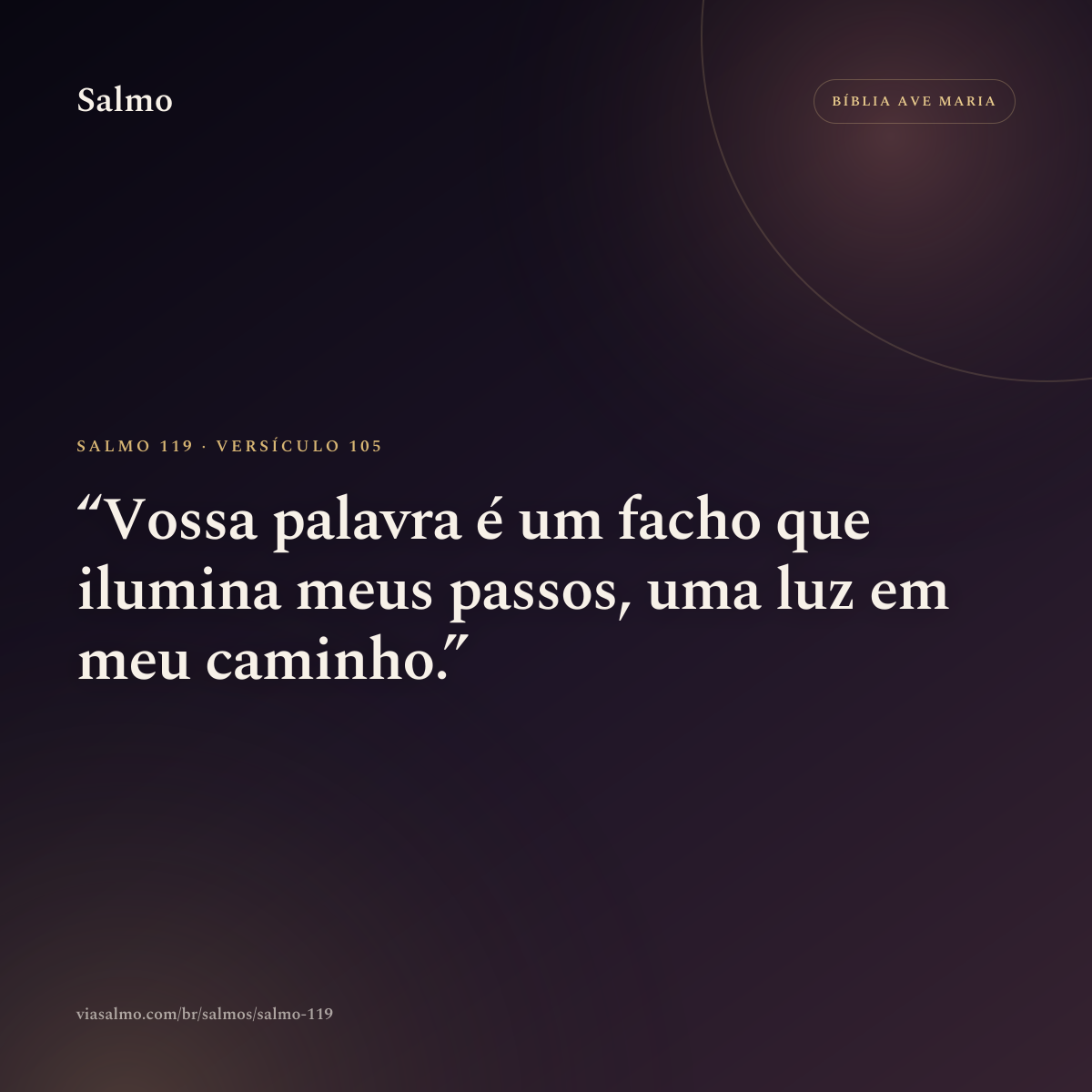 Salmo 119, versículo 105: Vossa palavra é um facho que ilumina meus passos, uma luz em meu caminho.
