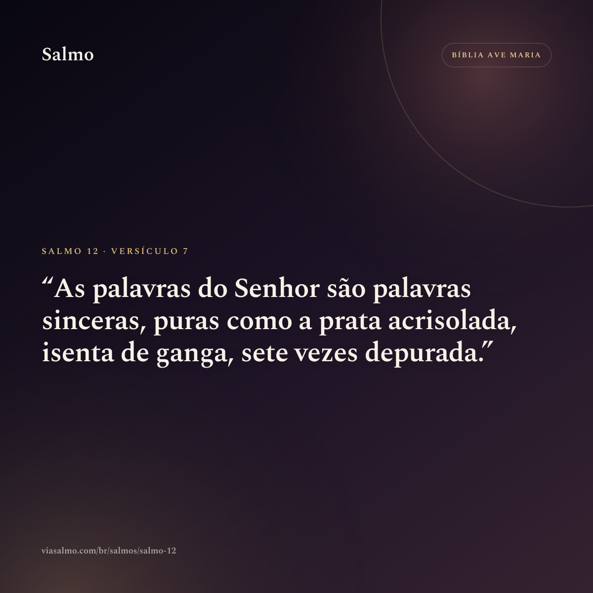 Salmo 12, versículo 7: As palavras do Senhor são palavras sinceras, puras como a prata acrisolada, isenta de ganga, sete vezes depurada.