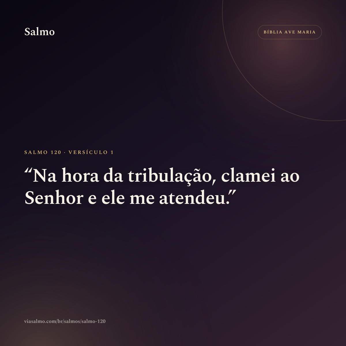 Salmo 120, versículo 1: Na hora da tribulação, clamei ao Senhor e ele me atendeu.