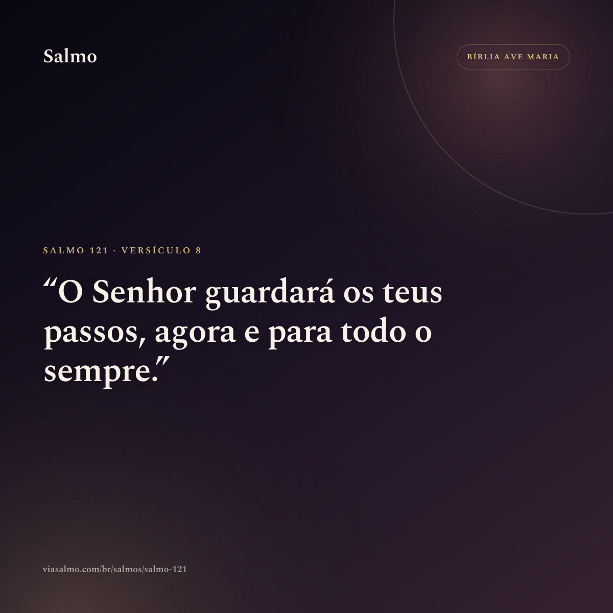 Salmo 121, versículo 8: O Senhor guardará os teus passos, agora e para todo o sempre.