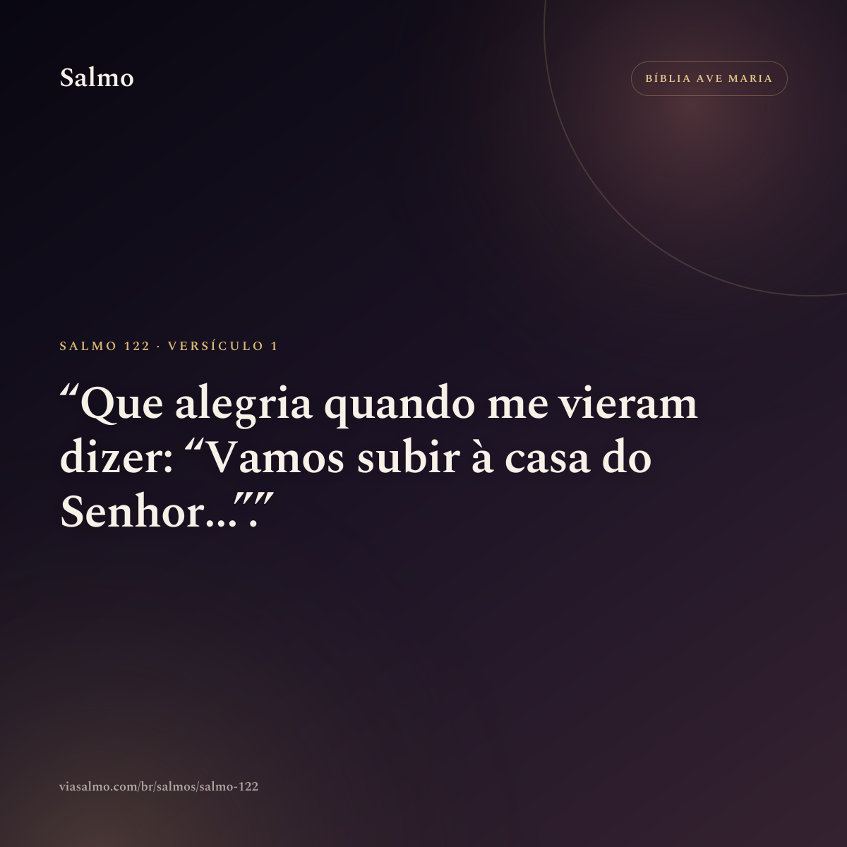 Salmo 122, versículo 1: Que alegria quando me vieram dizer: “Vamos subir à casa do Senhor...”.