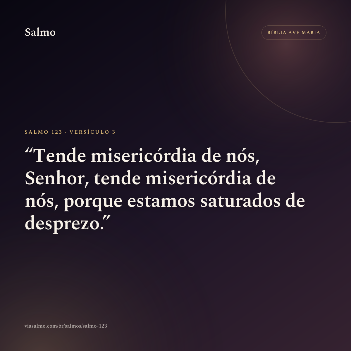 Salmo 123, versículo 3: Tende misericórdia de nós, Senhor, tende misericórdia de nós, porque estamos saturados de desprezo.