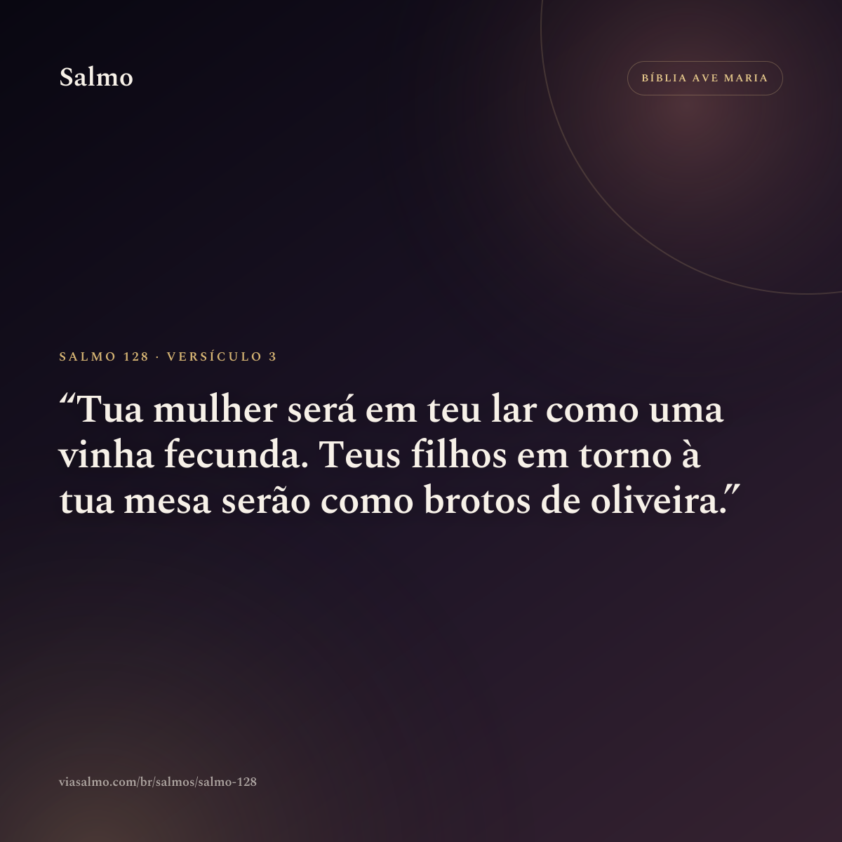 Salmo 128, versículo 3: Tua mulher será em teu lar como uma vinha fecunda. Teus filhos em torno à tua mesa serão como brotos de oliveira.