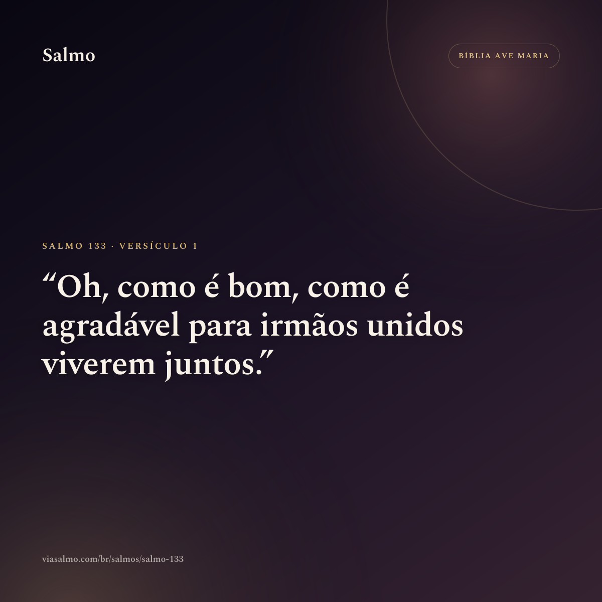 Salmo 133, versículo 1: Oh, como é bom, como é agradável para irmãos unidos viverem juntos.