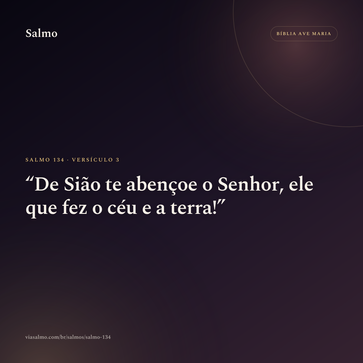 Salmo 134, versículo 3: De Sião te abençoe o Senhor, ele que fez o céu e a terra!