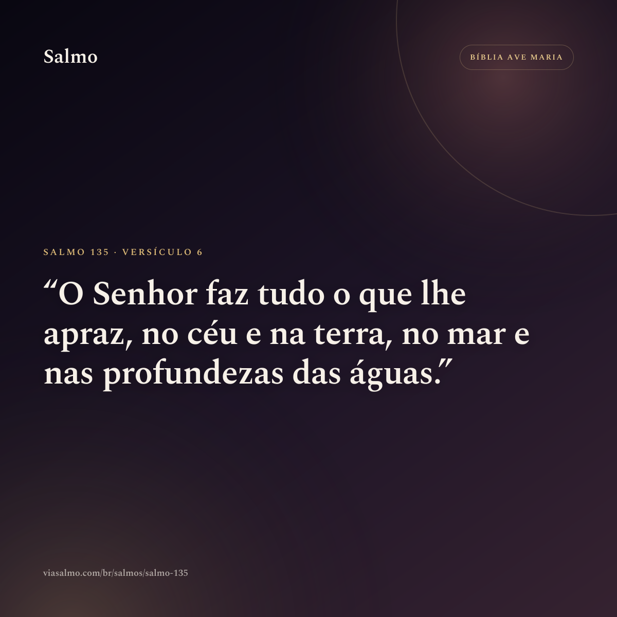 Salmo 135, versículo 6: O Senhor faz tudo o que lhe apraz, no céu e na terra, no mar e nas profundezas das águas.
