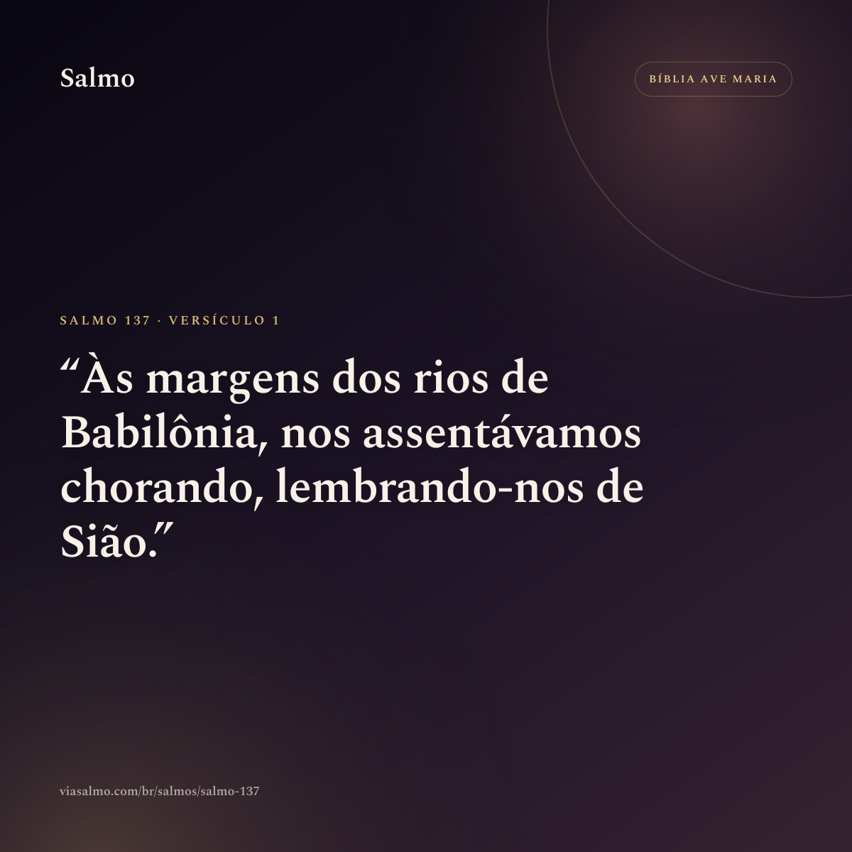 Salmo 137, versículo 1: Às margens dos rios de Babilônia, nos assentávamos chorando, lembrando-nos de Sião.