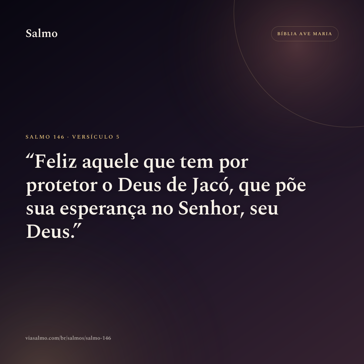 Salmo 146, versículo 5: Feliz aquele que tem por protetor o Deus de Jacó, que põe sua esperança no Senhor, seu Deus.