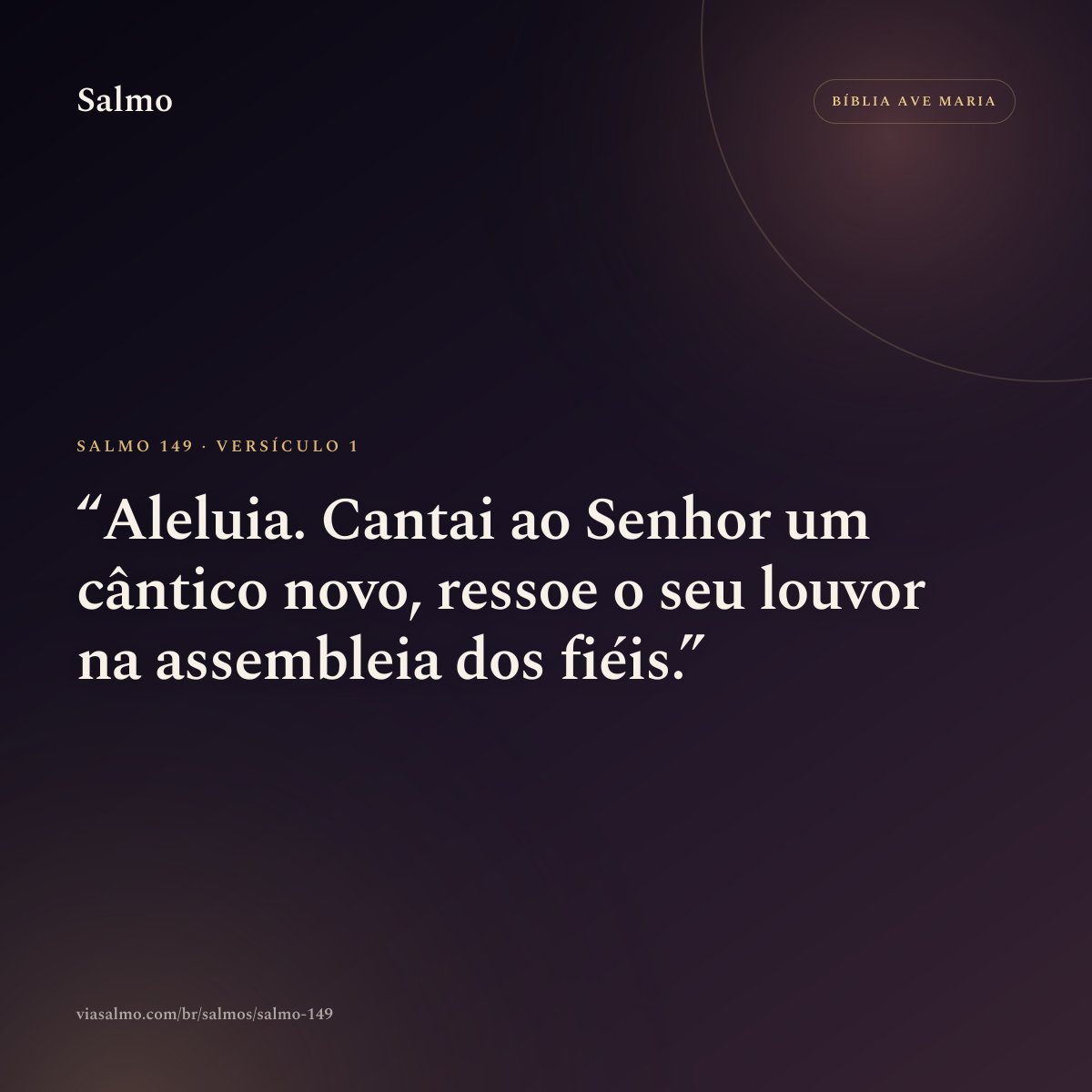 Salmo 149, versículo 1: Aleluia. Cantai ao Senhor um cântico novo, ressoe o seu louvor na assembleia dos fiéis.