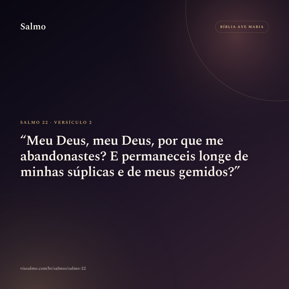 Salmo 22, versículo 2: Meu Deus, meu Deus, por que me abandonastes? E permaneceis longe de minhas súplicas e de meus gemidos?