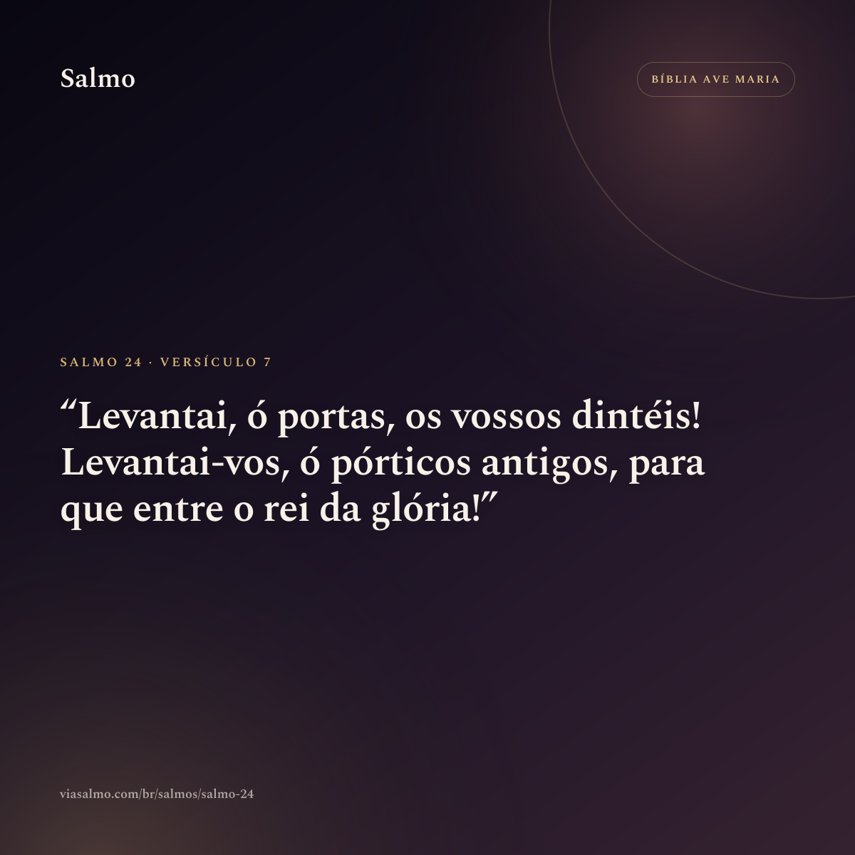 Salmo 24, versículo 7: Levantai, ó portas, os vossos dintéis! Levantai-vos, ó pórticos antigos, para que entre o rei da glória!
