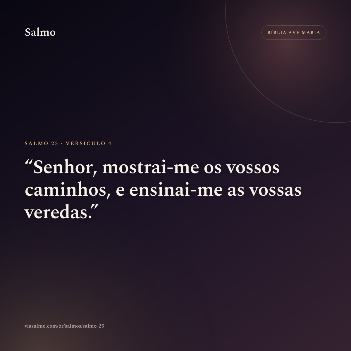 Salmo 25, versículo 4: Senhor, mostrai-me os vossos caminhos, e ensinai-me as vossas veredas.