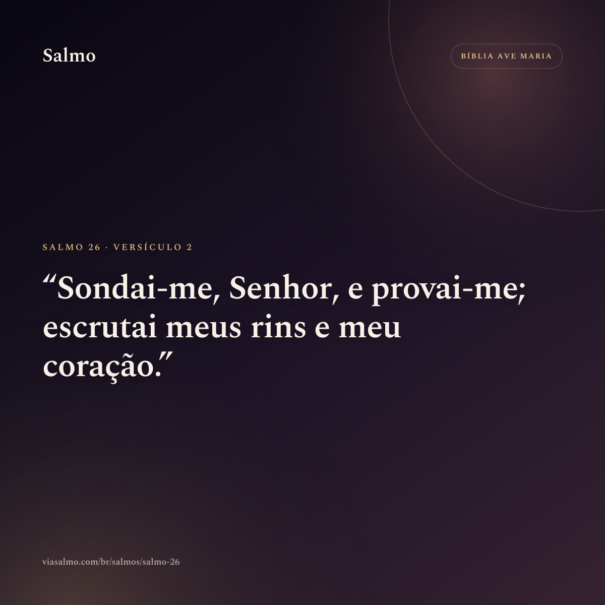 Salmo 26, versículo 2: Sondai-me, Senhor, e provai-me; escrutai meus rins e meu coração.