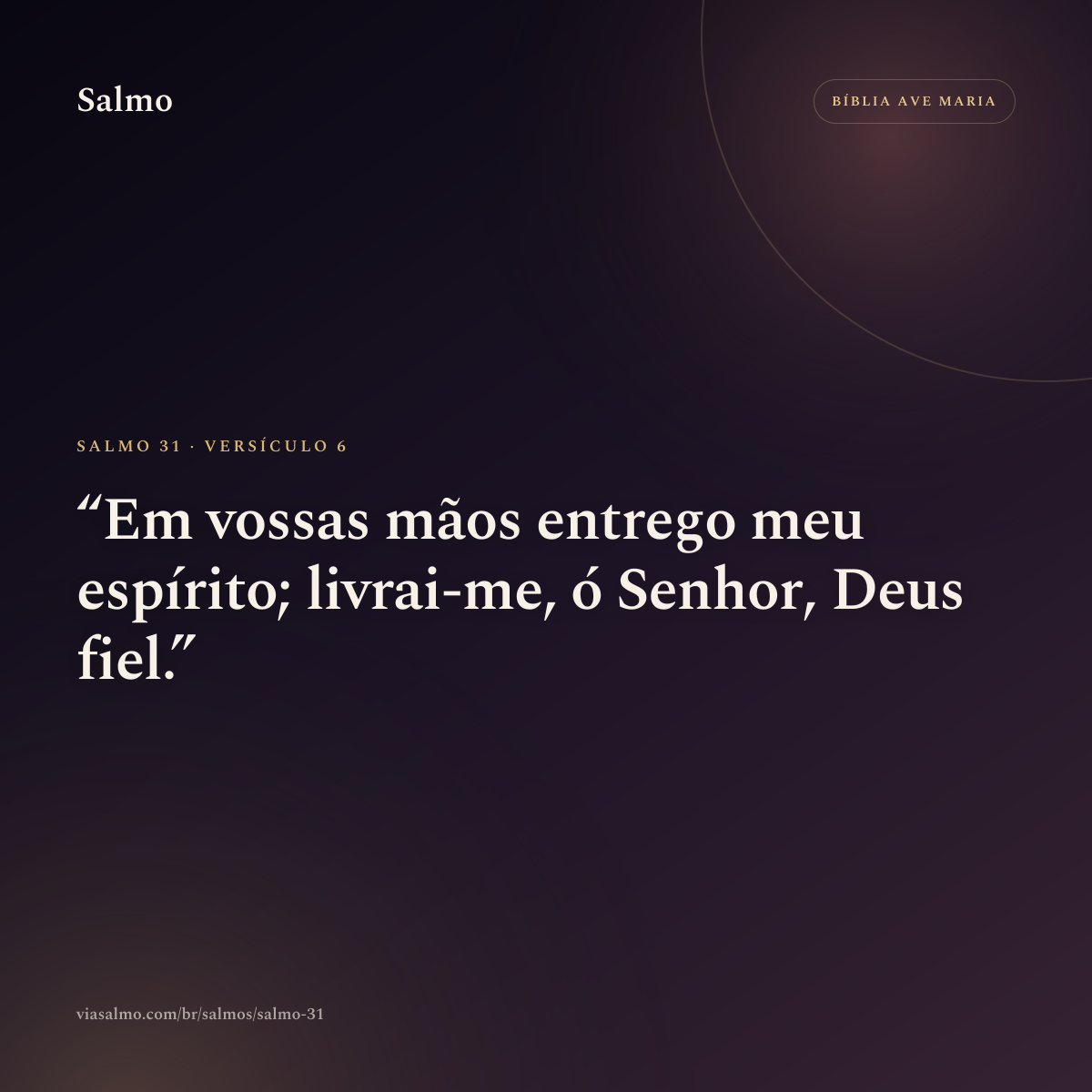 Salmo 31, versículo 6: Em vossas mãos entrego meu espírito; livrai-me, ó Senhor, Deus fiel.