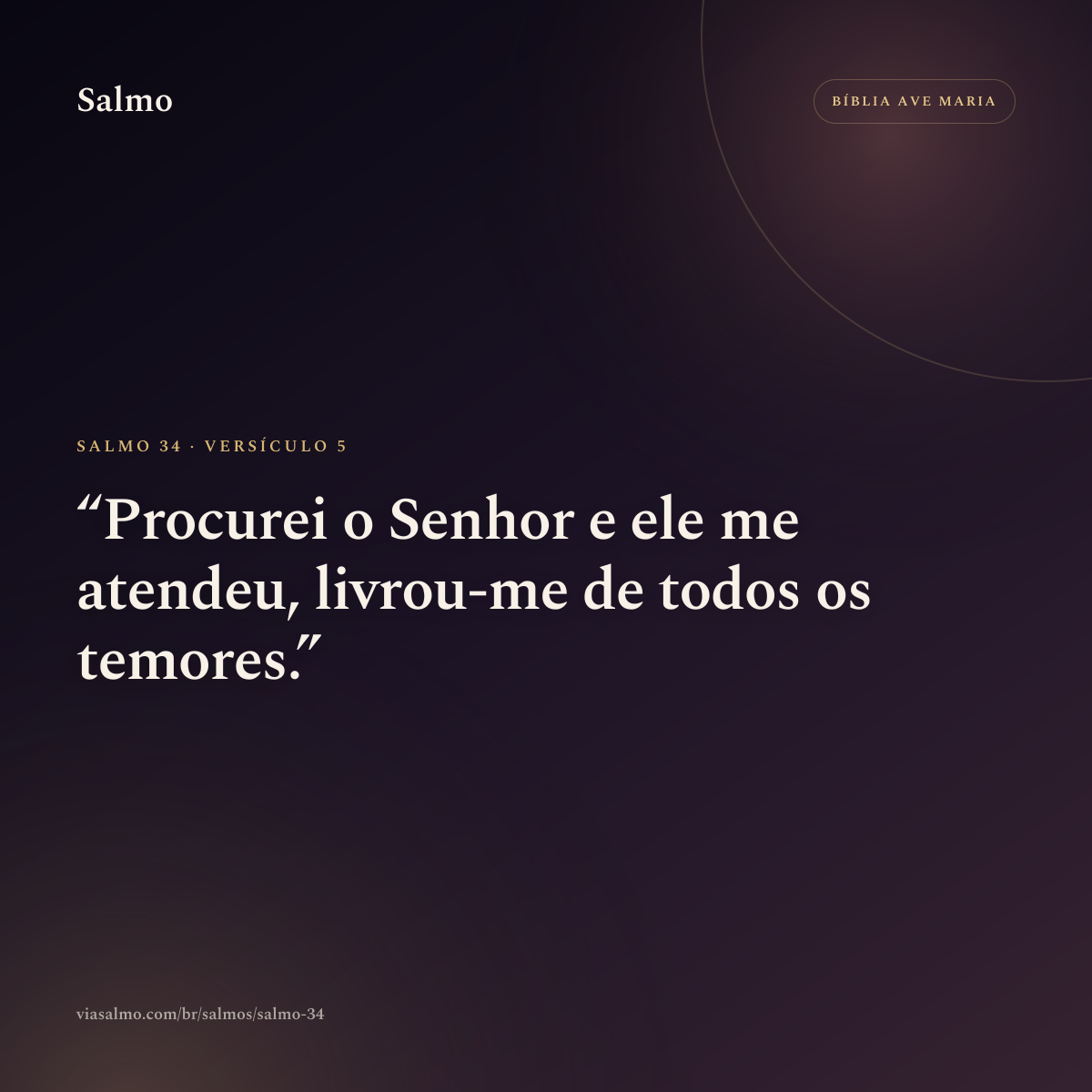 Salmo 34, versículo 5: Procurei o Senhor e ele me atendeu, livrou-me de todos os temores.