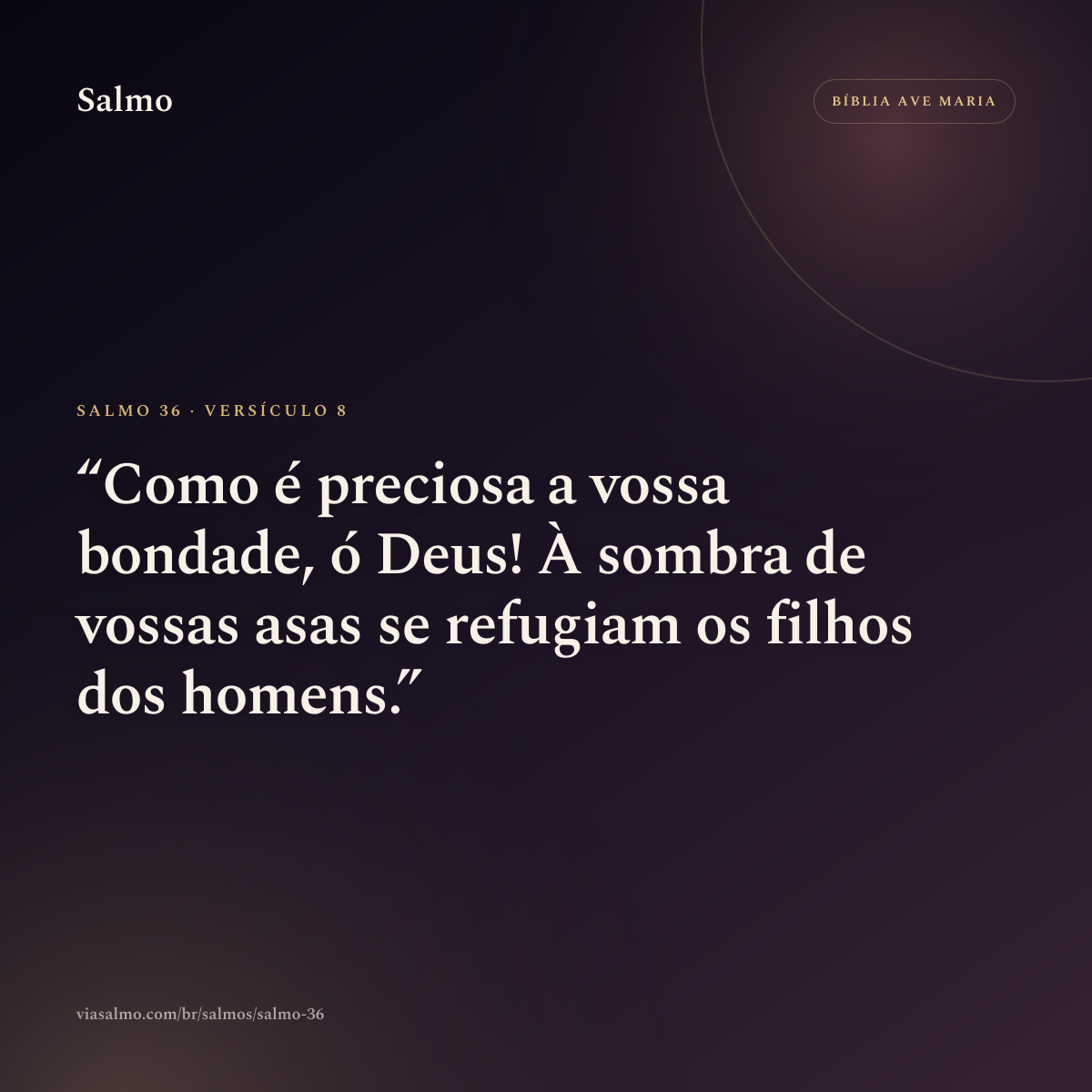 Salmo 36, versículo 8: Como é preciosa a vossa bondade, ó Deus! À sombra de vossas asas se refugiam os filhos dos homens.