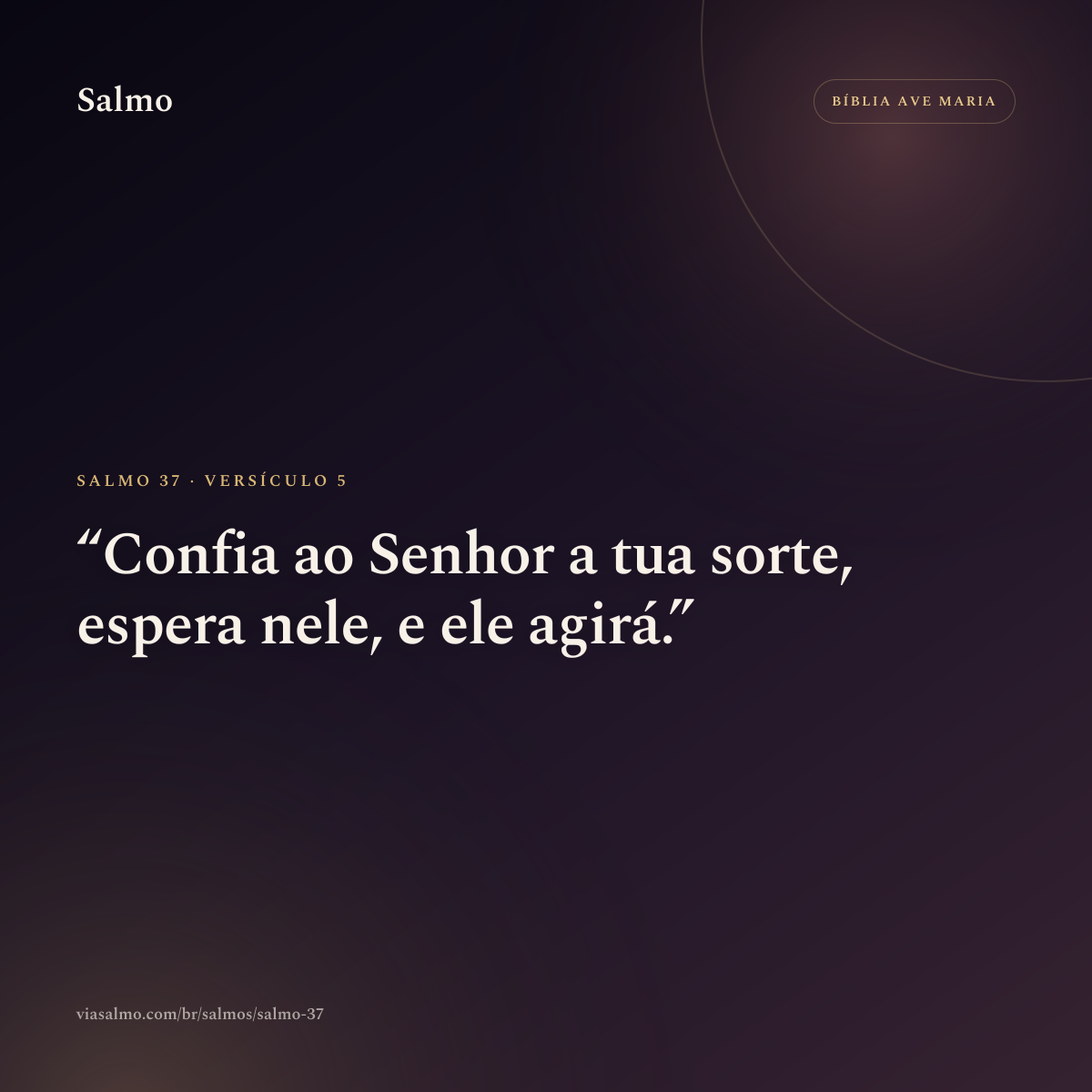 Salmo 37, versículo 5: Confia ao Senhor a tua sorte, espera nele, e ele agirá.