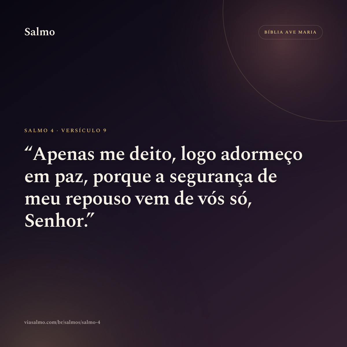 Salmo 4, versículo 9: Apenas me deito, logo adormeço em paz, porque a segurança de meu repouso vem de vós só, Senhor.