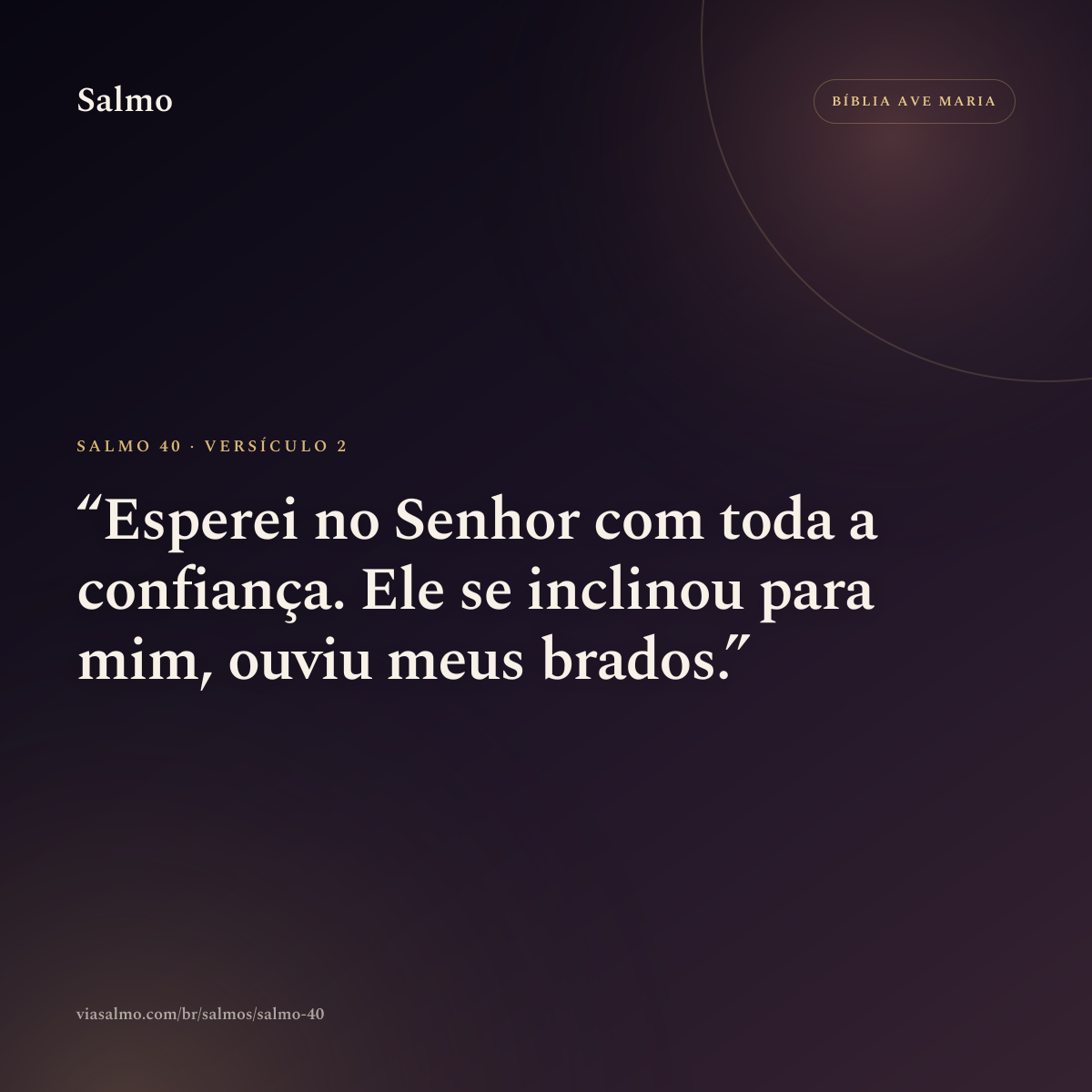 Salmo 40, versículo 2: Esperei no Senhor com toda a confiança. Ele se inclinou para mim, ouviu meus brados.