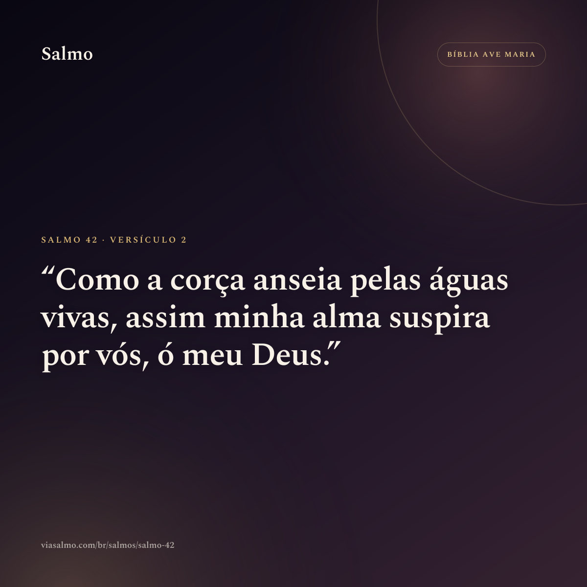 Salmo 42, versículo 2: Como a corça anseia pelas águas vivas, assim minha alma suspira por vós, ó meu Deus.