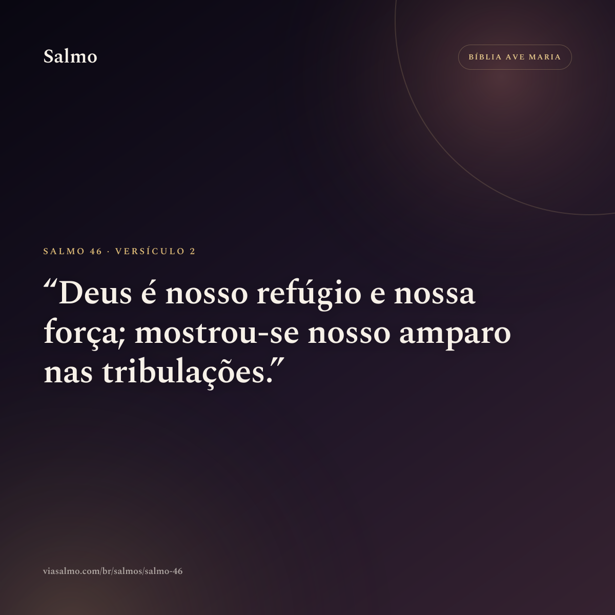 Salmo 46, versículo 2: Deus é nosso refúgio e nossa força; mostrou-se nosso amparo nas tribulações.