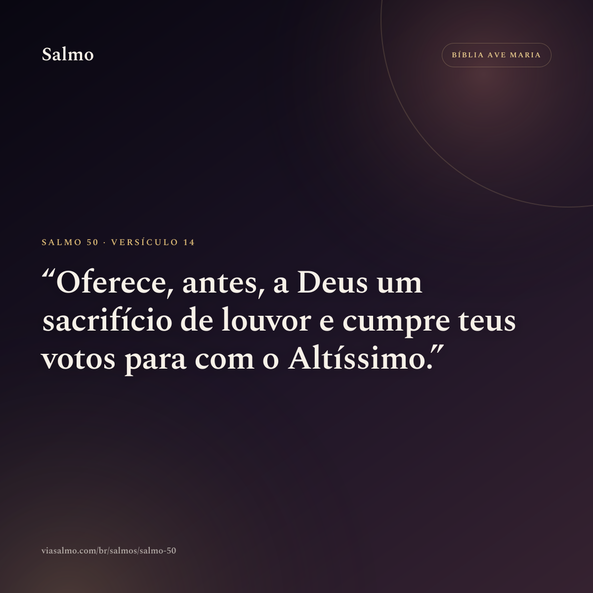 Salmo 50, versículo 14: Oferece, antes, a Deus um sacrifício de louvor e cumpre teus votos para com o Altíssimo.
