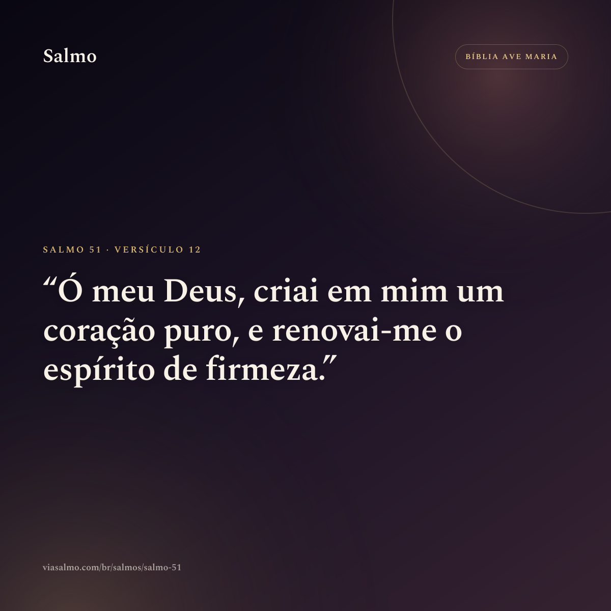 Salmo 51, versículo 12: Ó meu Deus, criai em mim um coração puro, e renovai-me o espírito de firmeza.