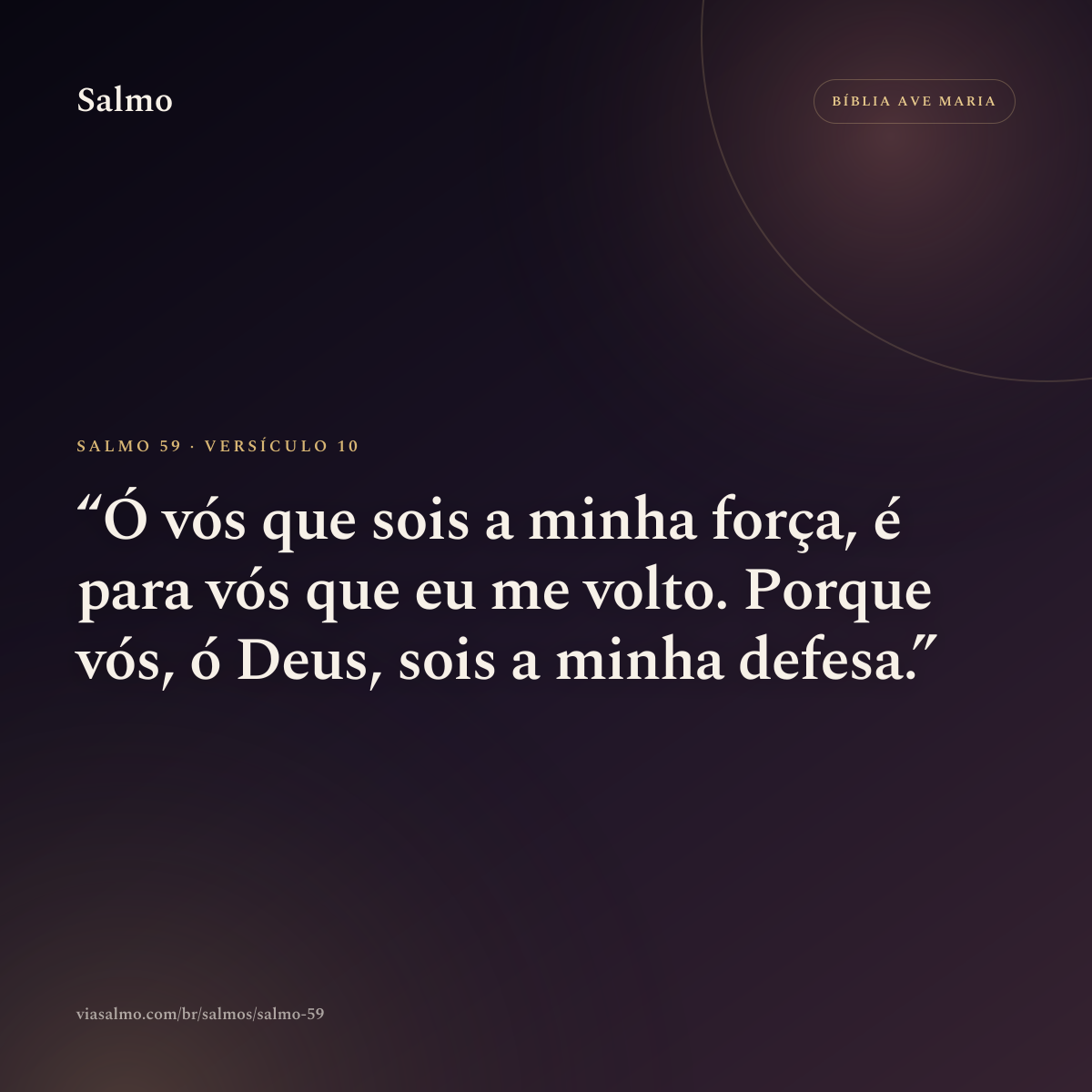 Salmo 59, versículo 10: Ó vós que sois a minha força, é para vós que eu me volto. Porque vós, ó Deus, sois a minha defesa.