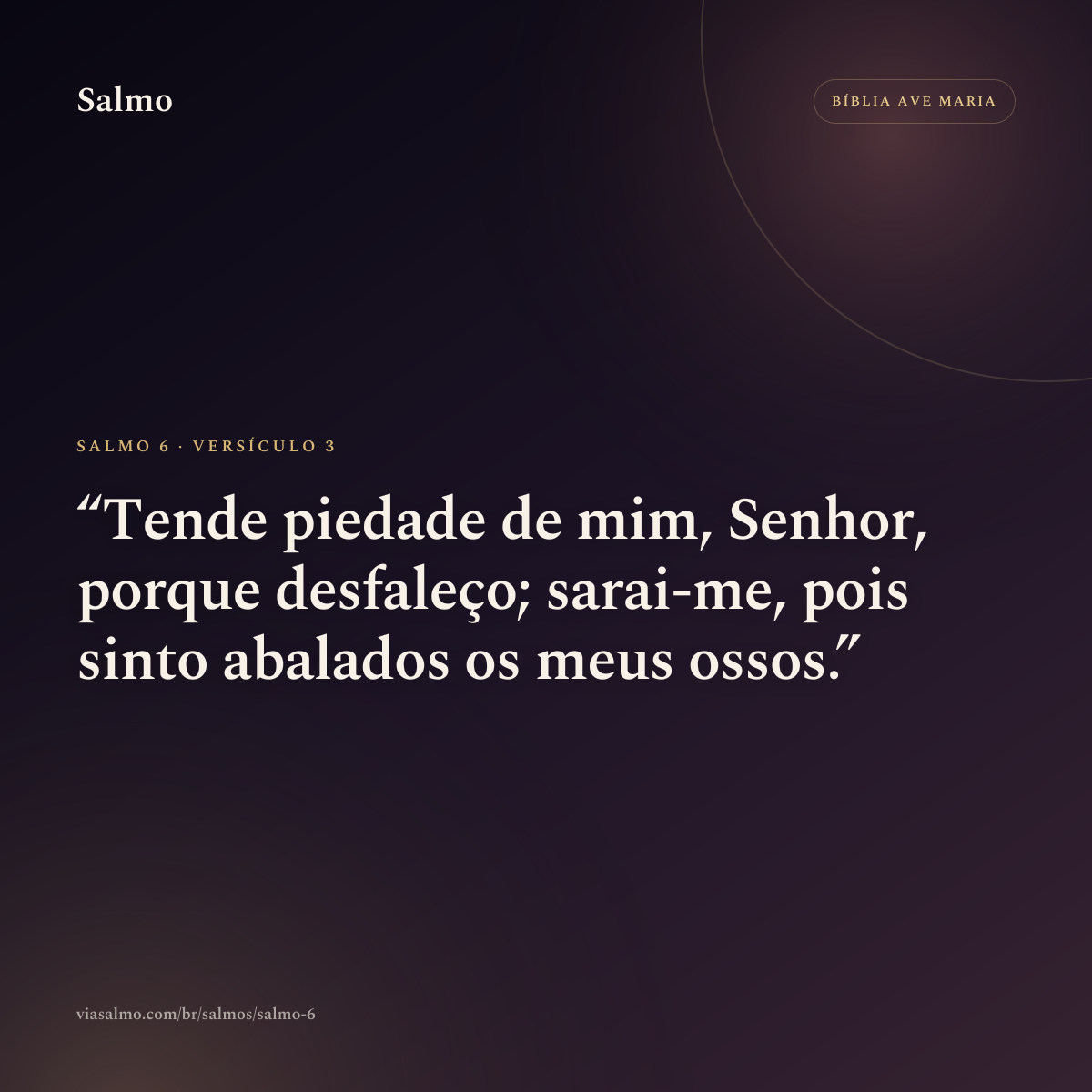 Salmo 6, versículo 3: Tende piedade de mim, Senhor, porque desfaleço; sarai-me, pois sinto abalados os meus ossos.