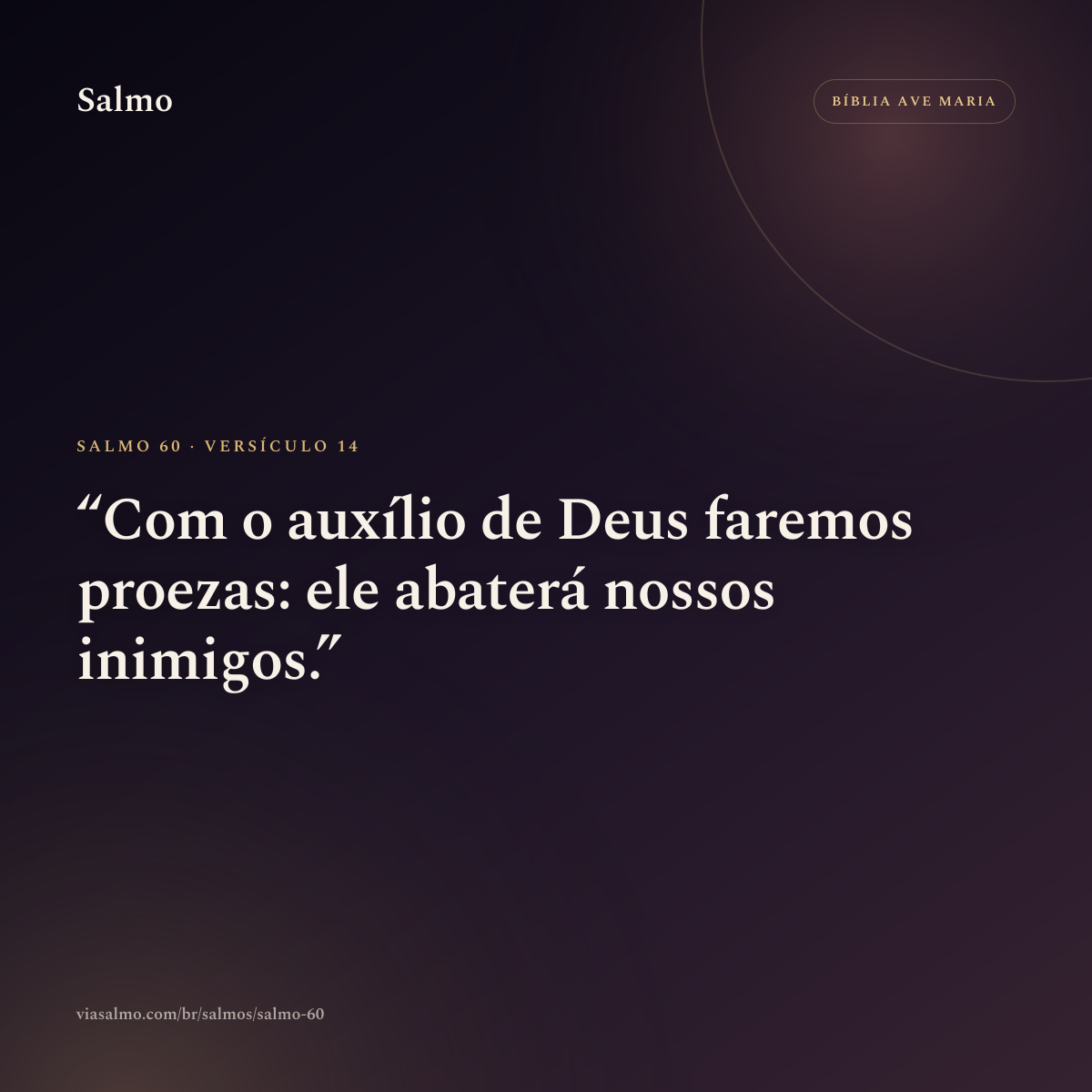 Salmo 60, versículo 14: Com o auxílio de Deus faremos proezas: ele abaterá nossos inimigos.