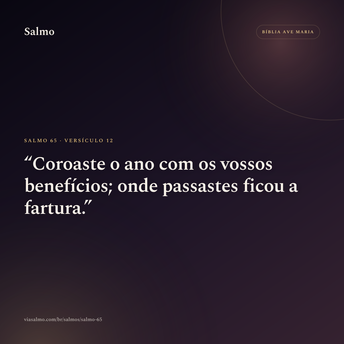 Salmo 65, versículo 12: Coroaste o ano com os vossos benefícios; onde passastes ficou a fartura.