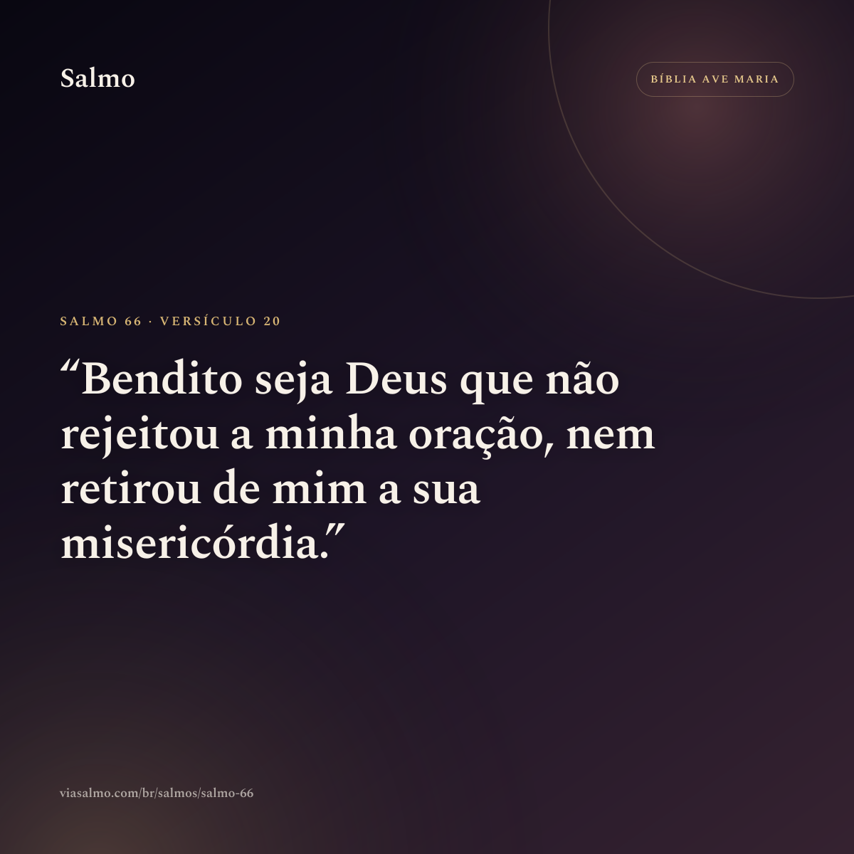 Salmo 66, versículo 20: Bendito seja Deus que não rejeitou a minha oração, nem retirou de mim a sua misericórdia.