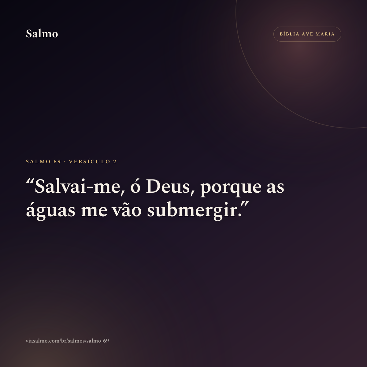 Salmo 69, versículo 2: Salvai-me, ó Deus, porque as águas me vão submergir.