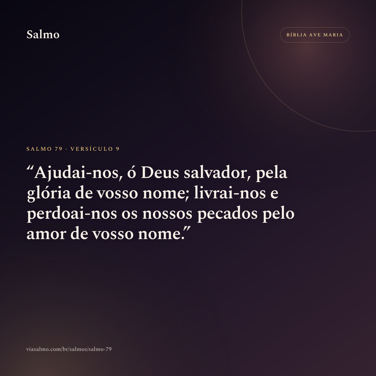 Salmo 79, versículo 9: Ajudai-nos, ó Deus salvador, pela glória de vosso nome; livrai-nos e perdoai-nos os nossos pecados pelo amor de vosso nome.