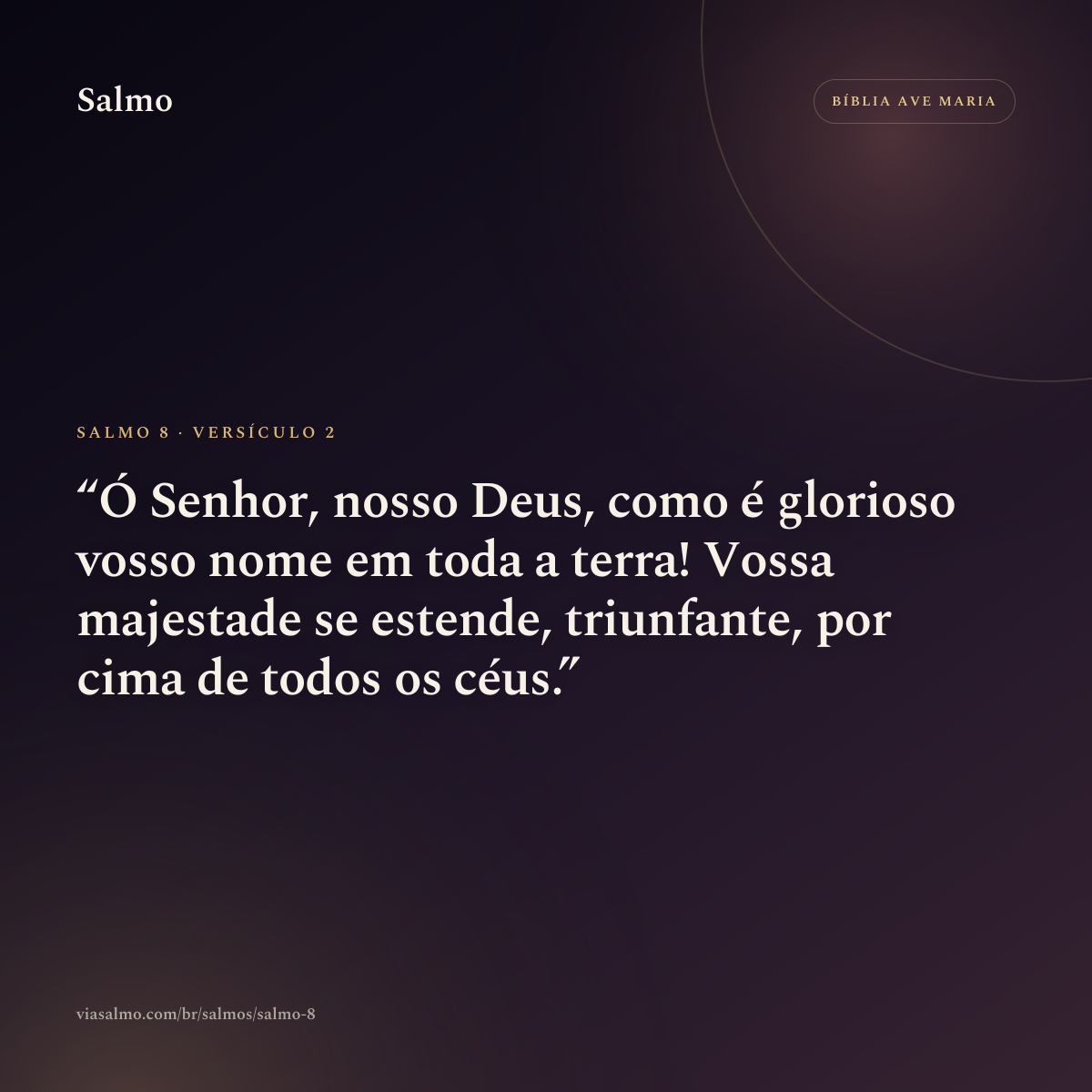 Salmo 8, versículo 2: Ó Senhor, nosso Deus, como é glorioso vosso nome em toda a terra! Vossa majestade se estende, triunfante, por cima de todos os céus.