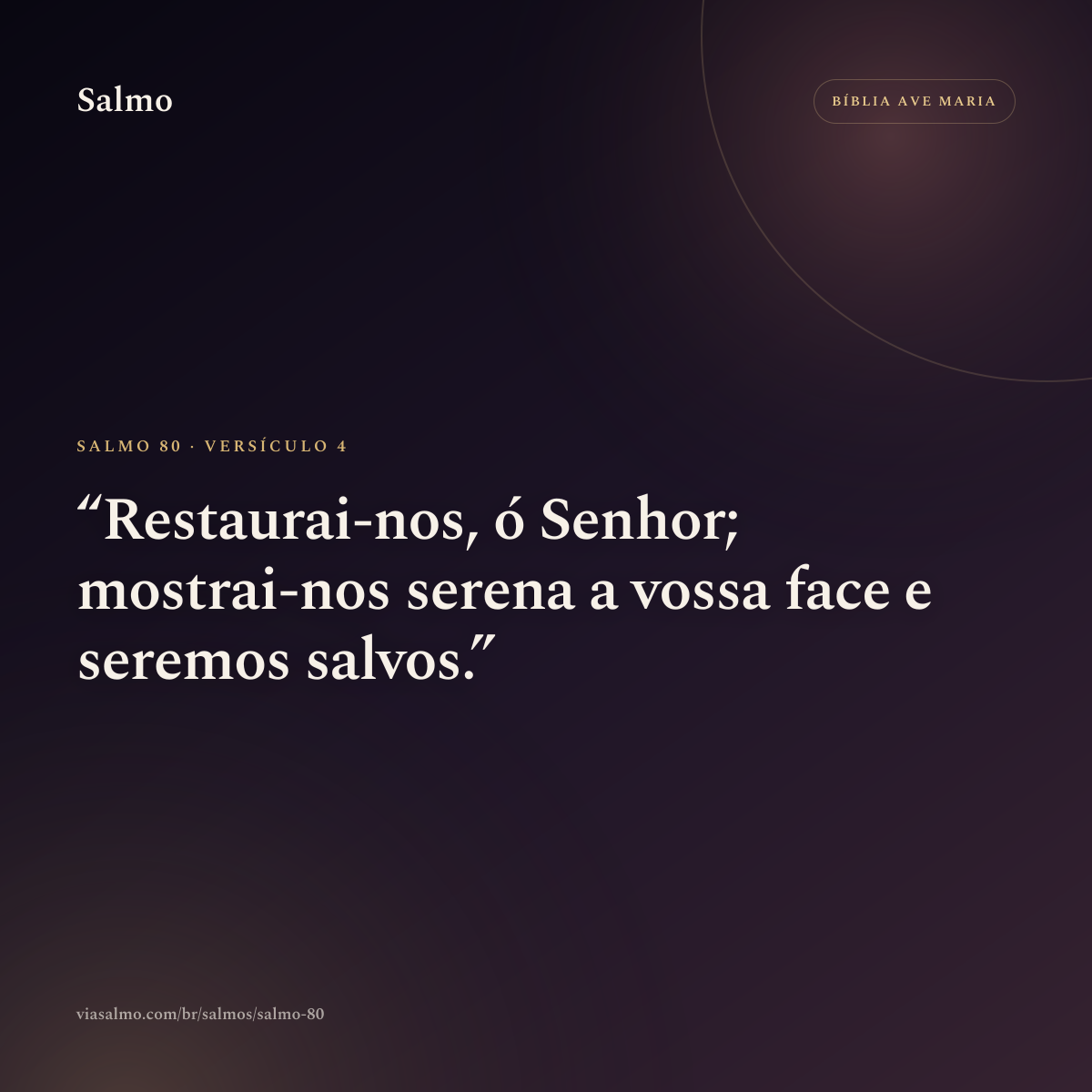 Salmo 80, versículo 4: Restaurai-nos, ó Senhor; mostrai-nos serena a vossa face e seremos salvos.