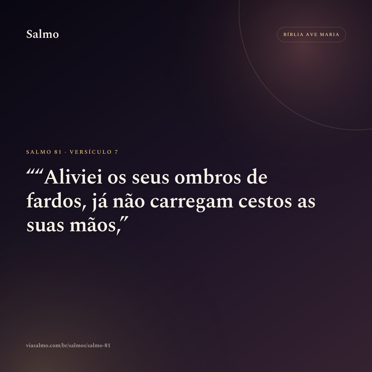 Salmo 81, versículo 7: “Aliviei os seus ombros de fardos, já não carregam cestos as suas mãos,