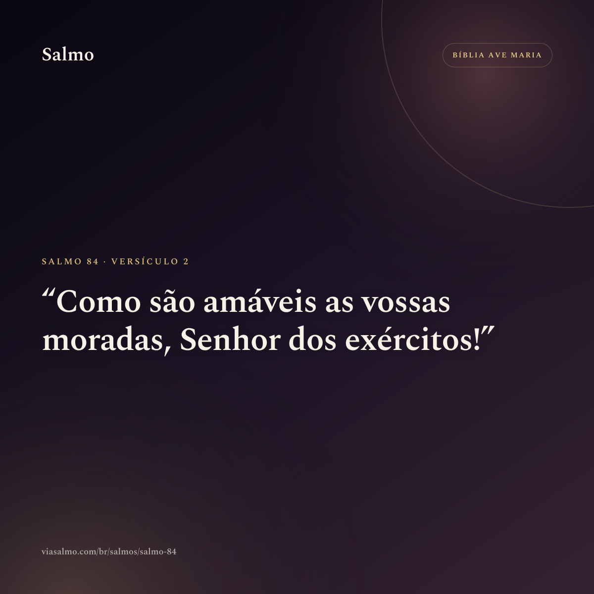 Salmo 84, versículo 2: Como são amáveis as vossas moradas, Senhor dos exércitos!