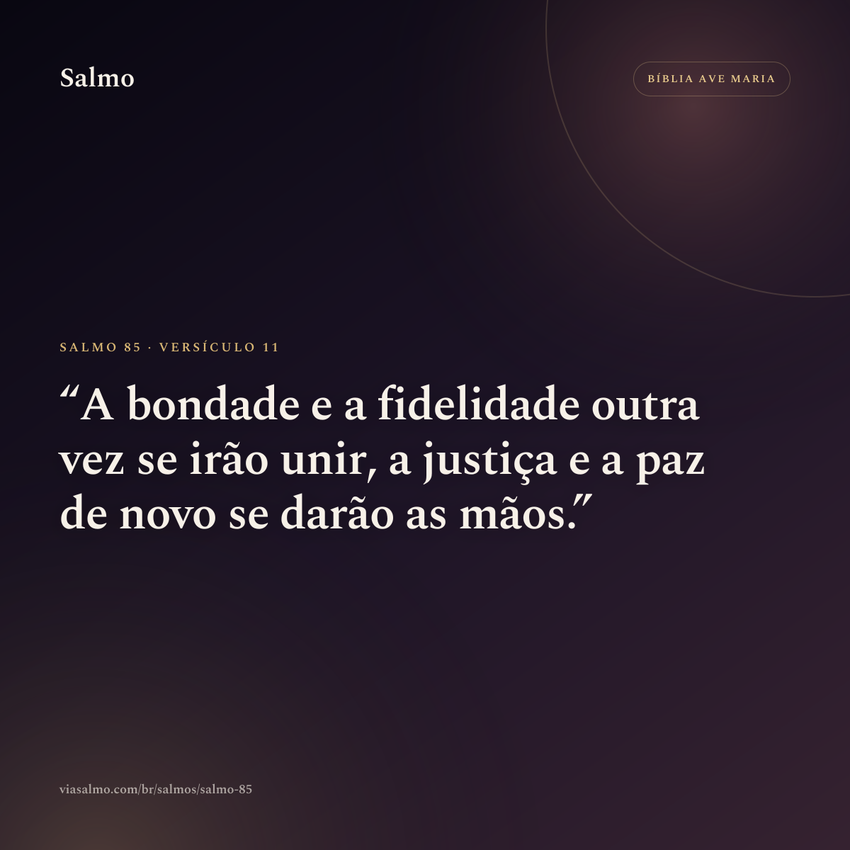 Salmo 85, versículo 11: A bondade e a fidelidade outra vez se irão unir, a justiça e a paz de novo se darão as mãos.