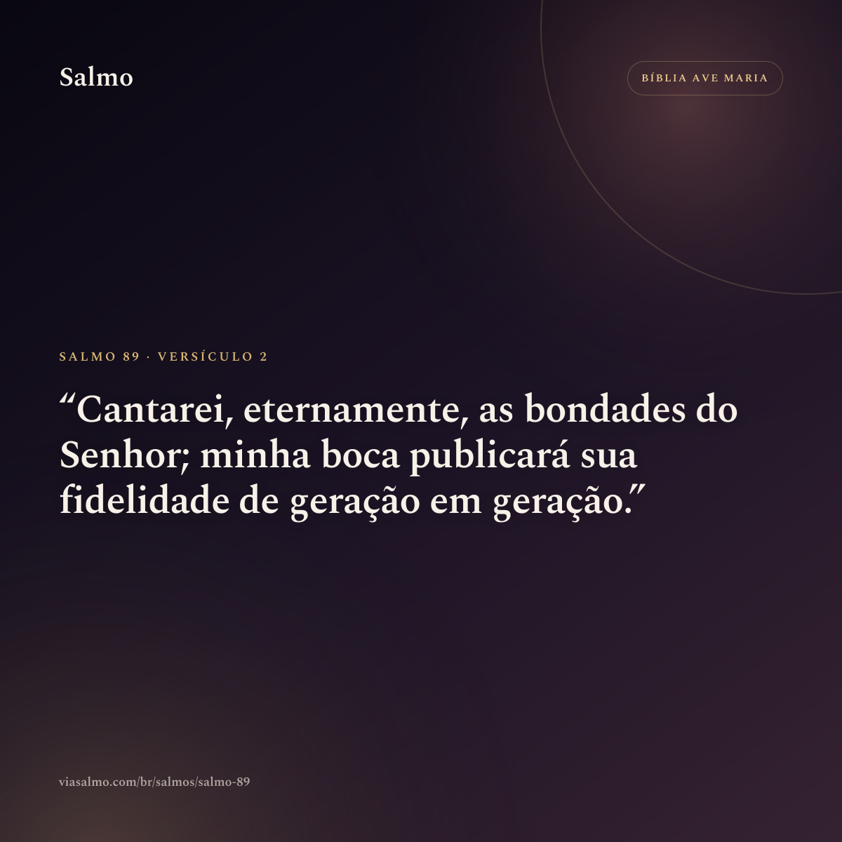 Salmo 89, versículo 2: Cantarei, eternamente, as bondades do Senhor; minha boca publicará sua fidelidade de geração em geração.