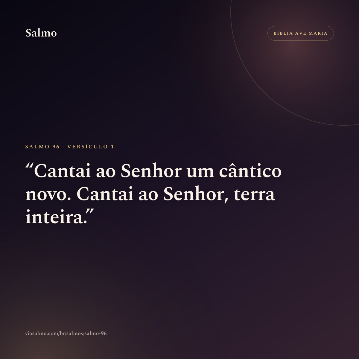 Salmo 96, versículo 1: Cantai ao Senhor um cântico novo. Cantai ao Senhor, terra inteira.