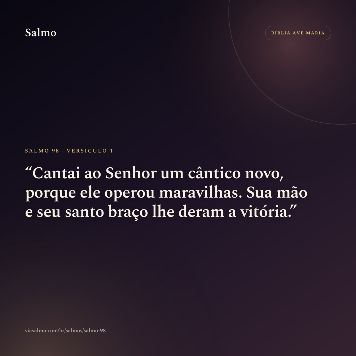 Salmo 98, versículo 1: Cantai ao Senhor um cântico novo, porque ele operou maravilhas. Sua mão e seu santo braço lhe deram a vitória.