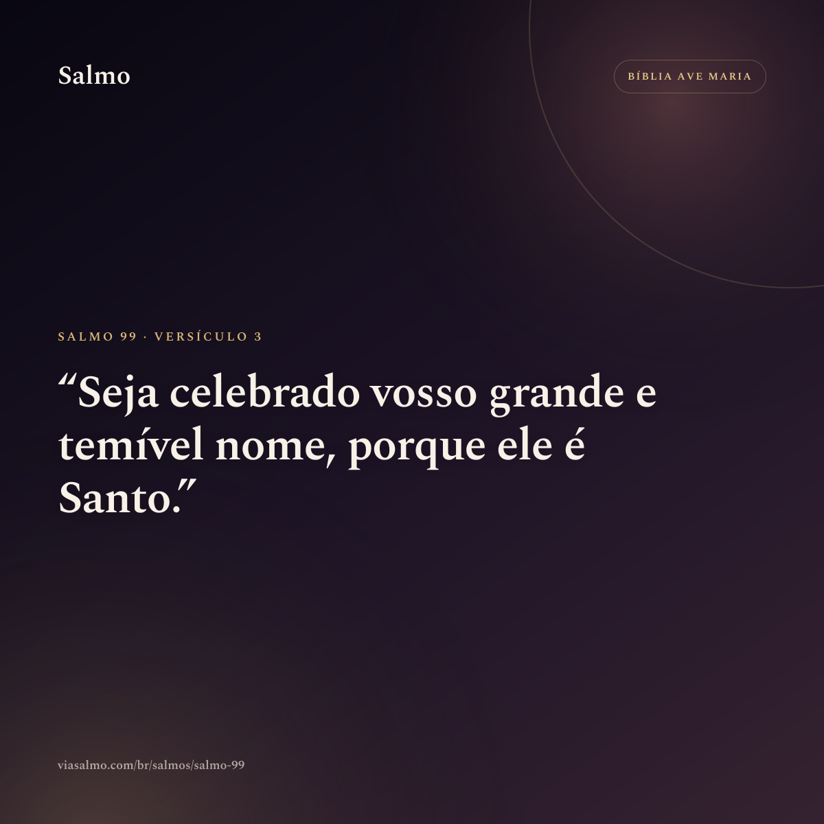 Salmo 99, versículo 3: Seja celebrado vosso grande e temível nome, porque ele é Santo.