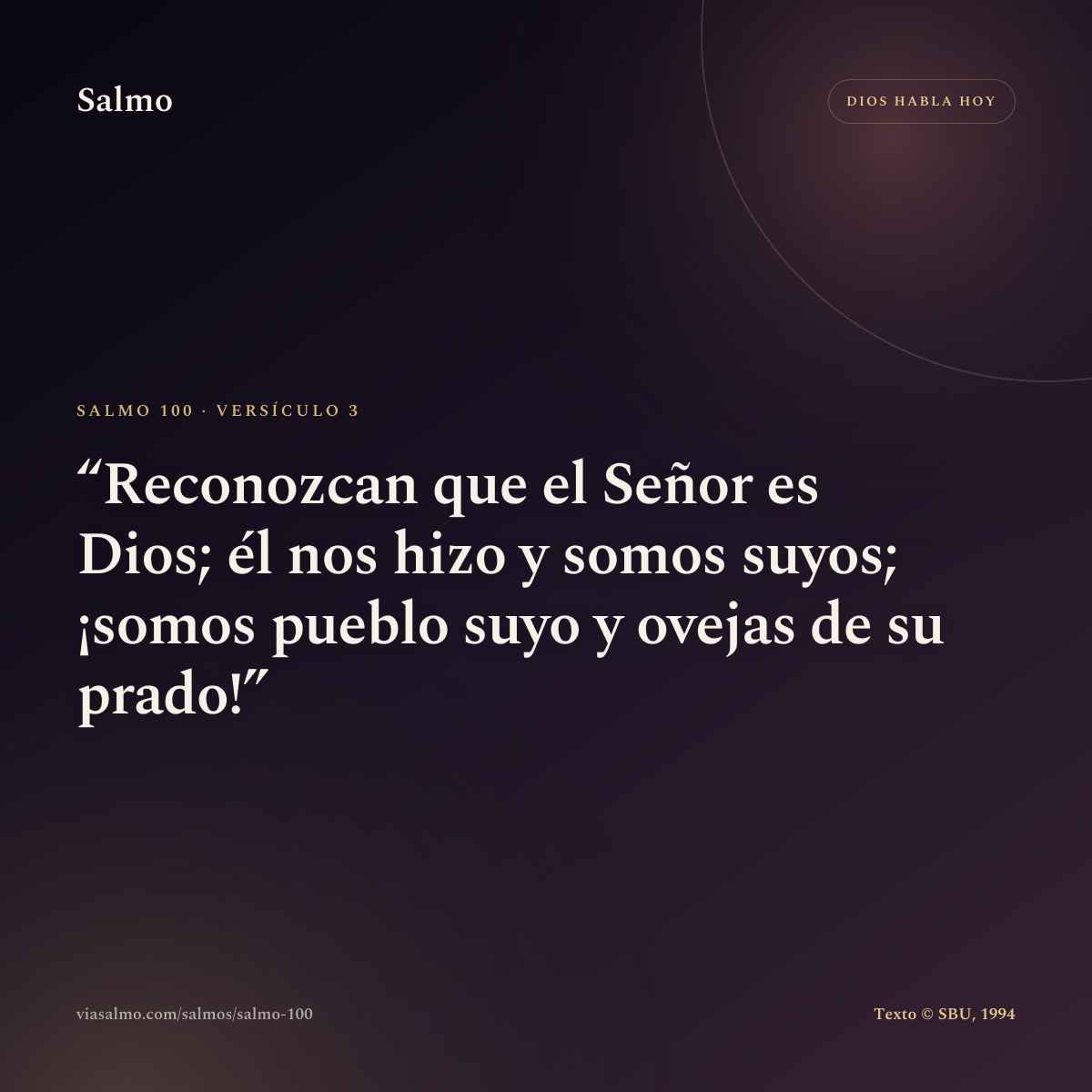 Salmo 100, versículo 3: Reconozcan que el Señor es Dios; él nos hizo y somos suyos; ¡somos pueblo suyo y ovejas de su prado!