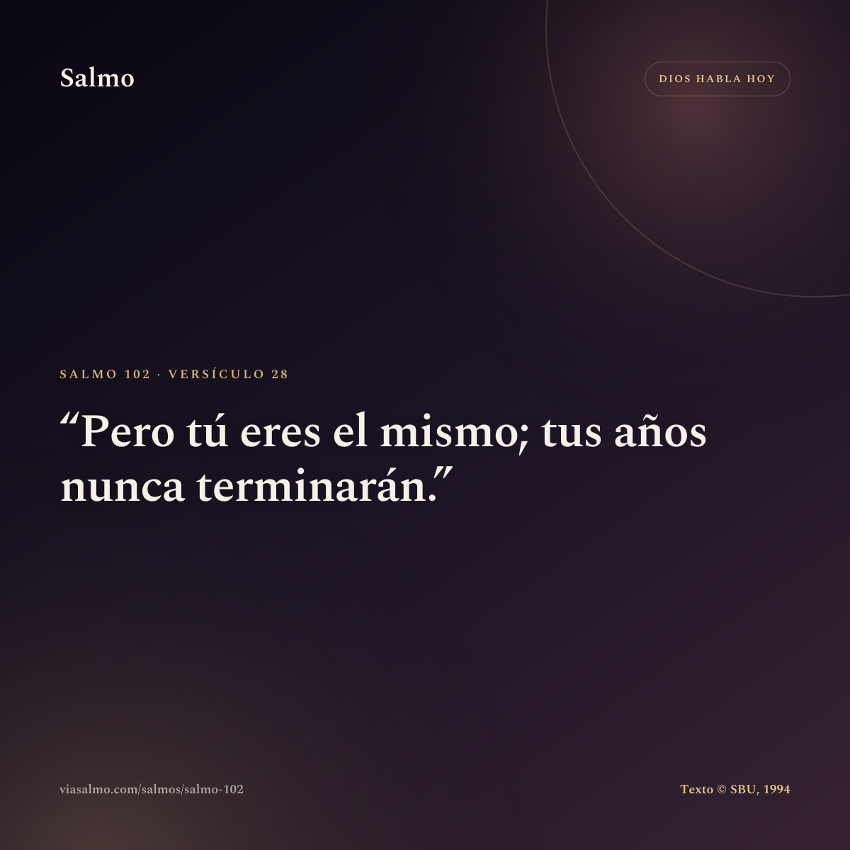 Salmo 102, versículo 28: Pero tú eres el mismo; tus años nunca terminarán.