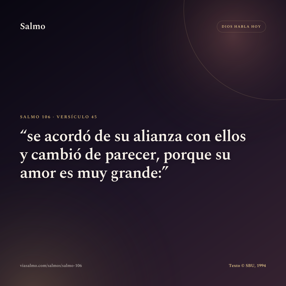 Salmo 106, versículo 45: se acordó de su alianza con ellos y cambió de parecer, porque su amor es muy grande: