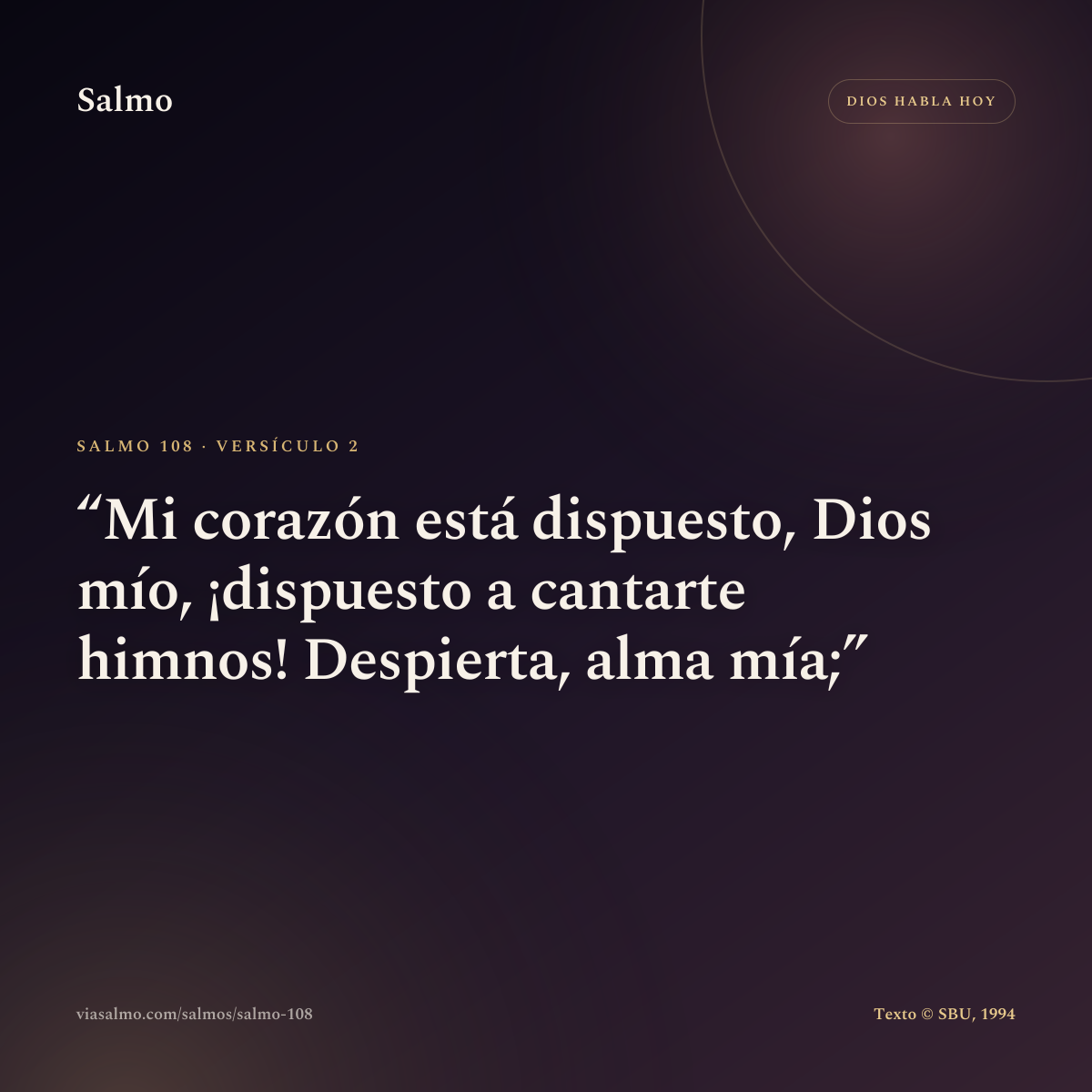 Salmo 108, versículo 2: Mi corazón está dispuesto, Dios mío, ¡dispuesto a cantarte himnos! Despierta, alma mía;